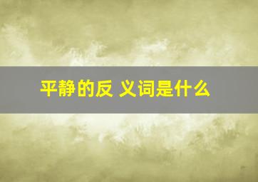 平静的反 义词是什么